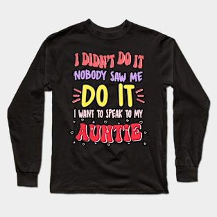 I Didn't Do It Nobody Saw Me I Want To Speak To My Auntie Long Sleeve T-Shirt